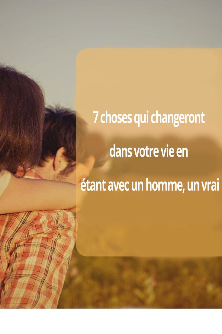 7 choses qui changeront dans votre vie en étant avec un homme, un vrai