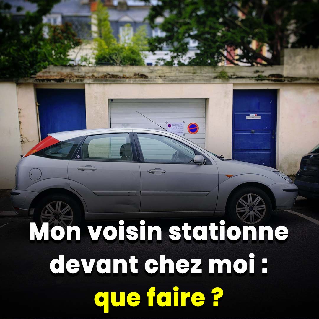 Mon voisin stationne devant chez moi : que faire ?